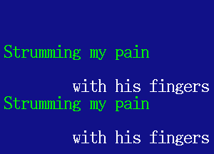 Strumming my pain

with his fingers
Strumming my pain

with his fingers