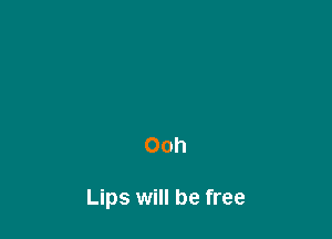Ooh

Lips will be free