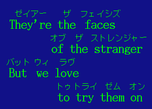 7, 6 71431
They re the faces
27 6 RFD)???
of the stranger

Nyh '74 5'?

But we love
h9h5,( fig 7T)
to try them on