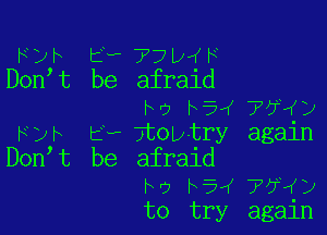 wt E- 77be
Donhc be afrald
ho hiw 773K)

Fyh Ev 7toutry again
Donc be afraid
he b51 TOPIKD
to try again