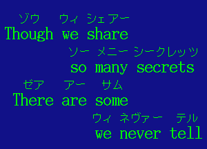 9'7 '74 917.
Though we share
V-F Xi? B??va
so many secrets

127 7 UA
There are some
04 2'??? ?JIJ
we never tell