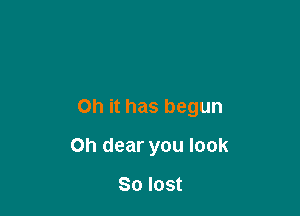 Oh it has begun

Oh dear you look

So lost