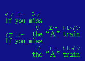 ,(7 1- 3.12
If you mlss
y Iv hp y

.(7 3r- the XX train
If you miss
y Iv rp y
the 1X train