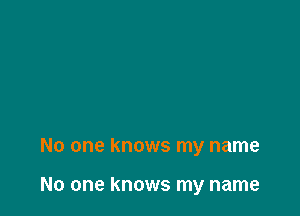 No one knows my name

No one knows my name