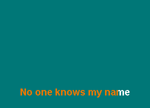 No one knows my name