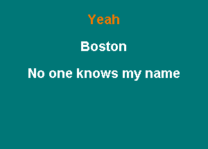 Yeah

Boston

No one knows my name