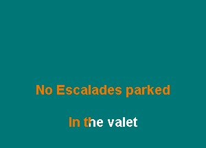 No Escalades parked

In the valet