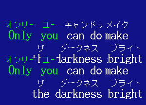 7132')? 1- lHVJFrj XIKG
Only you can do make
a 57-922 75w
1 p U if lwiarkness bright
Only you can do make
a 57-922 75w
the darkness bright