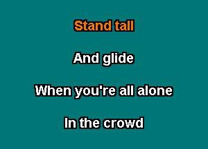 Stand tall

And glide

When you're all alone

In the crowd