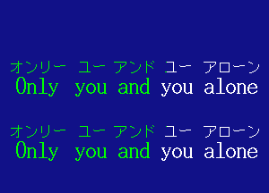 ?,wa 1w 7DF 3, ?Clwy
Only you and you alone

1w)? 1, ?yro 1, TD?)
Only you and you alone