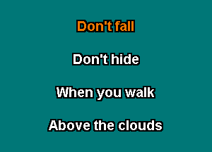Don't fall

Don't hide

When you walk

Above the clouds