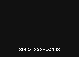 SOLOI 25 SECONDS