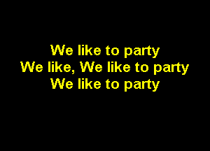 We like to party
We like, We like to party

We like to party