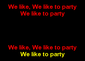 We like, We like to party
We like to party

We like, We like to party
We like to party