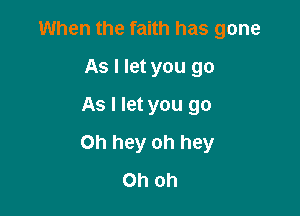 When the faith has gone
As I let you go
As I let you go

Oh hey oh hey
Oh oh