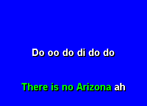 Do 00 do di do do

There is no Arizona ah