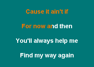 Cause it ain't if

For now and then

You'll always help me

Find my way again