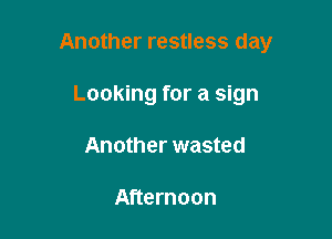 Another restless day

Looking for a sign
Another wasted

Afternoon