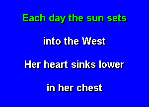 Each day the sun sets

into the West
Her heart sinks lower

in her chest