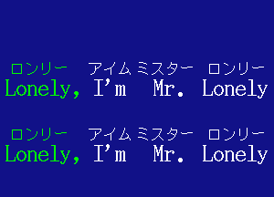 511w? 745E785)? DDU?
Lonely, Pm Mr. Lonely

ayw 74,1).329w aw)?
Lonely, Pm Mr. Lonely