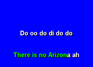 Do 00 do di do do

There is no Arizona ah