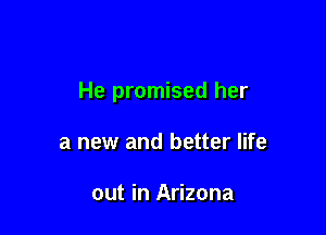 He promised her

a new and better life

out in Arizona