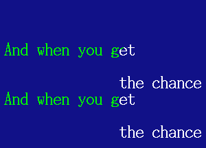 And when you get

the Chance
And when you get

the chance