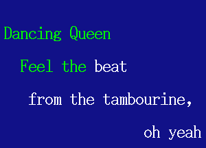 Dancing Queen

Feel the beat

from the tambourine,

oh yeah