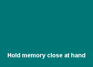 Hold memory close at hand