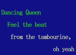 Dancing Queen

Feel the beat

from the tambourine,

oh yeah