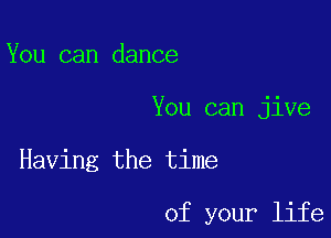 You can dance

You can jive

Having the time

of your life