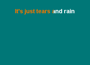 It's just tears and rain