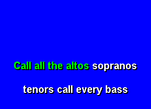 Call all the altos sopranos

tenors call every bass