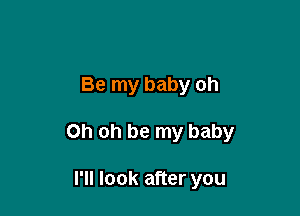 Be my baby oh

Oh oh be my baby

I'll look after you