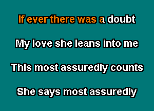 If ever there was a doubt
My love she leans into me
This most assuredly counts

She says most assuredly