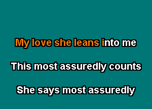 My love she leans into me

This most assuredly counts

She says most assuredly