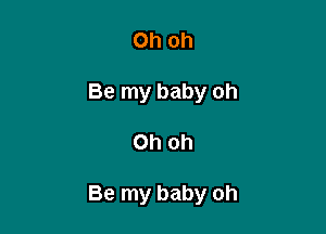 Oh oh
Be my baby oh

Oh oh

Be my baby oh