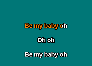 Be my baby oh

Oh oh

Be my baby oh