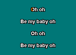 Oh oh
Be my baby oh

Oh oh

Be my baby oh