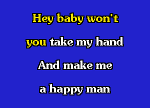 Hey baby won't
you take my hand
And make me

a happy man