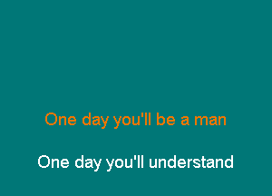 One day you'll be a man

One day you'll understand