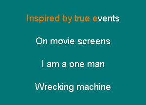 Inspired by true events

On movie screens
I am a one man

Wrecking machine