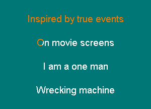 Inspired by true events

On movie screens
I am a one man

Wrecking machine