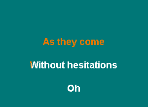 As they come

Without hesitations

Oh