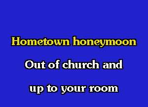 Hometown honeymoon

Out of church and

up to your room