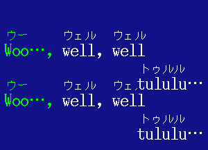 '7. DIN JIJU
Woo ', well, well
FOJWU

UH- OIJU OI tululu-
Woo , well, well
h7Jwv
tululU-