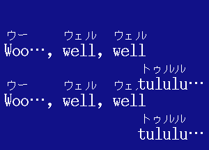 '7. DIN JIJU
Woo ', well, well
FOJWU

UH- OIJU OI tululu-
Woo , well, well
h7Jwv
tululU-