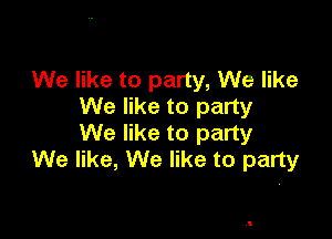 We like to party, We like
We like to party

We like to party
We like, We like to party