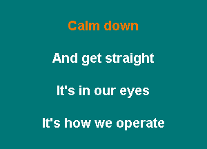 Calm down
And get straight

It's in our eyes

It's how we operate