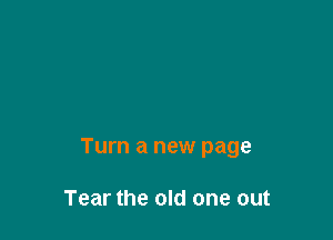 Turn a new page

Tear the old one out